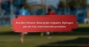 Anis Ben Slimane: Belangrijke mijlpalen, Bijdragen aan de club, Internationale prestaties