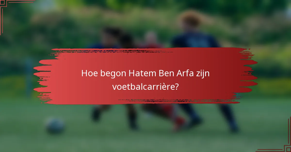 Hoe begon Hatem Ben Arfa zijn voetbalcarrière?