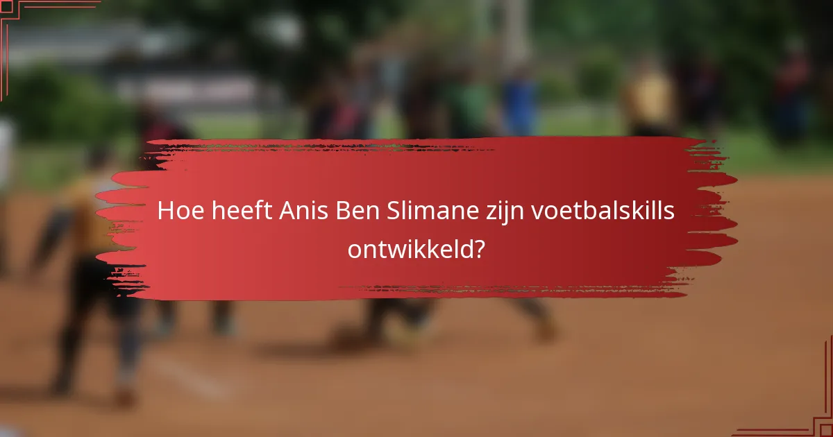 Hoe heeft Anis Ben Slimane zijn voetbalskills ontwikkeld?