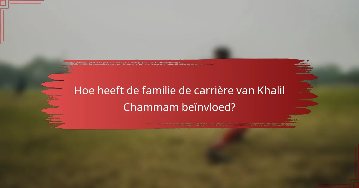 Hoe heeft de familie de carrière van Khalil Chammam beïnvloed?