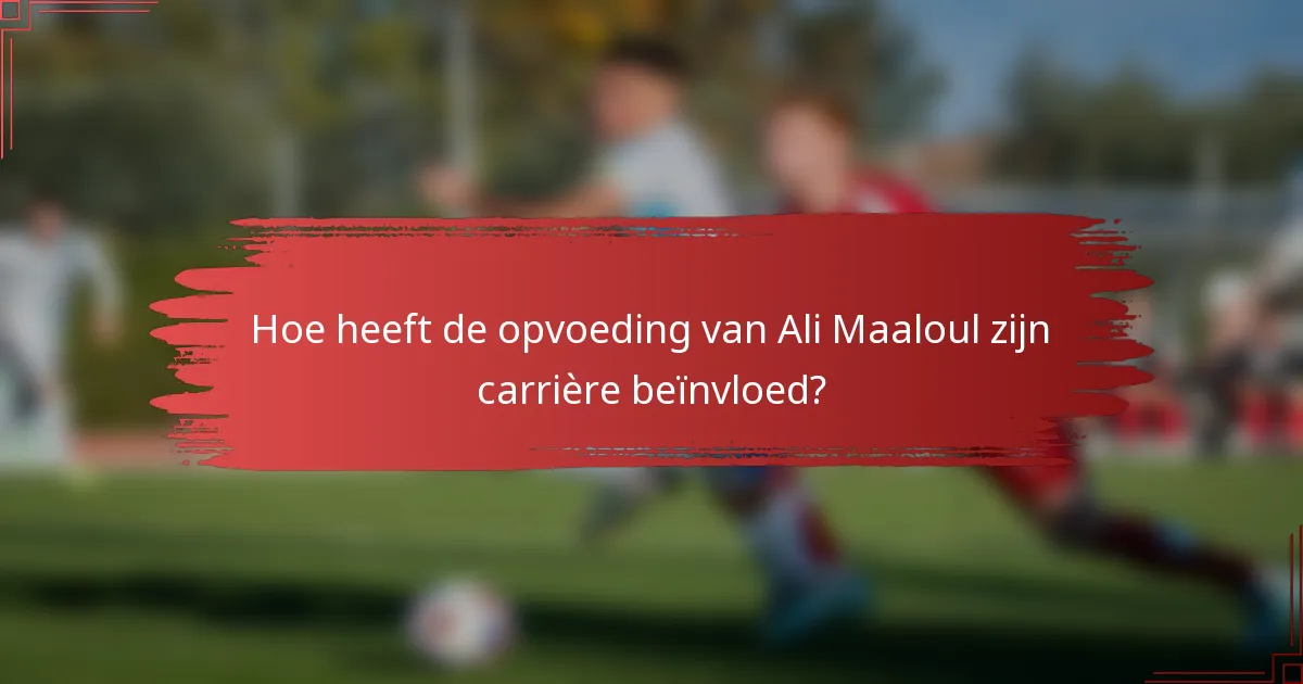 Hoe heeft de opvoeding van Ali Maaloul zijn carrière beïnvloed?