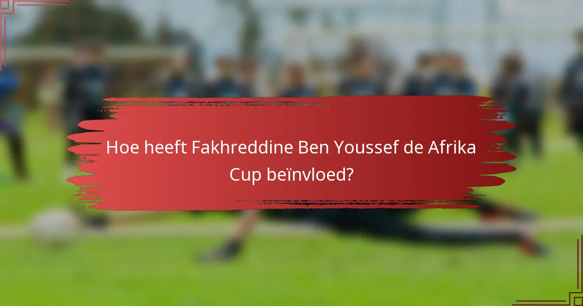 Hoe heeft Fakhreddine Ben Youssef de Afrika Cup beïnvloed?