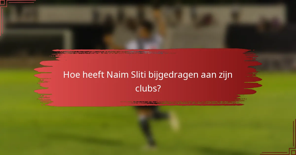 Hoe heeft Naim Sliti bijgedragen aan zijn clubs?