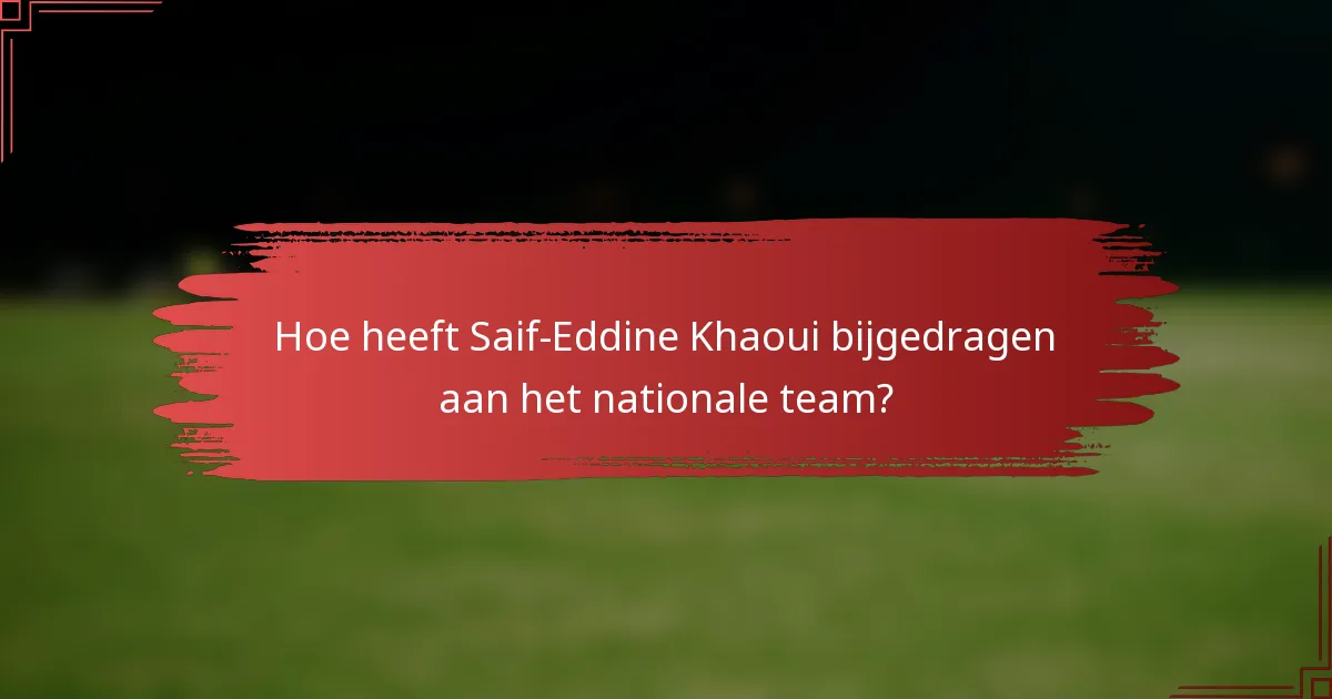 Hoe heeft Saif-Eddine Khaoui bijgedragen aan het nationale team?