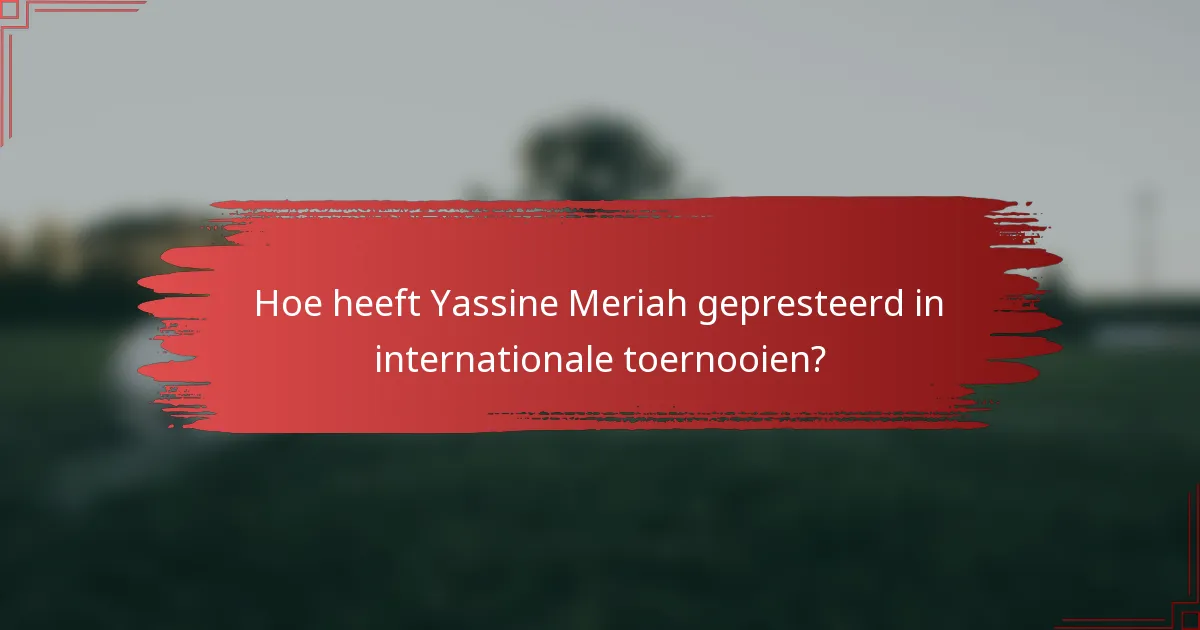 Hoe heeft Yassine Meriah gepresteerd in internationale toernooien?