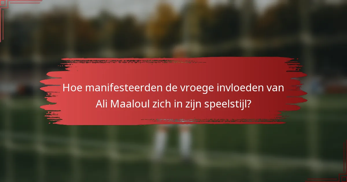 Hoe manifesteerden de vroege invloeden van Ali Maaloul zich in zijn speelstijl?