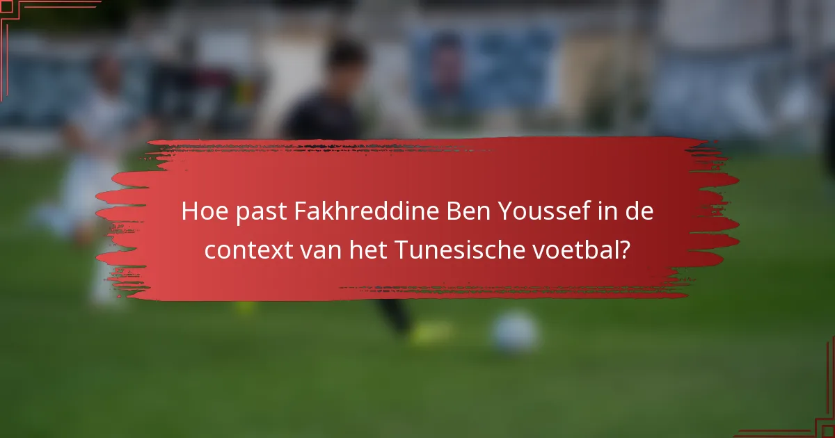Hoe past Fakhreddine Ben Youssef in de context van het Tunesische voetbal?