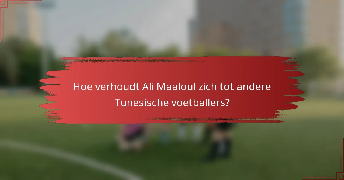 Hoe verhoudt Ali Maaloul zich tot andere Tunesische voetballers?