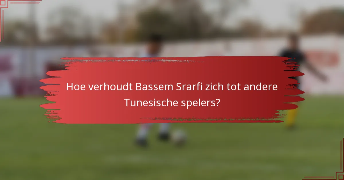 Hoe verhoudt Bassem Srarfi zich tot andere Tunesische spelers?