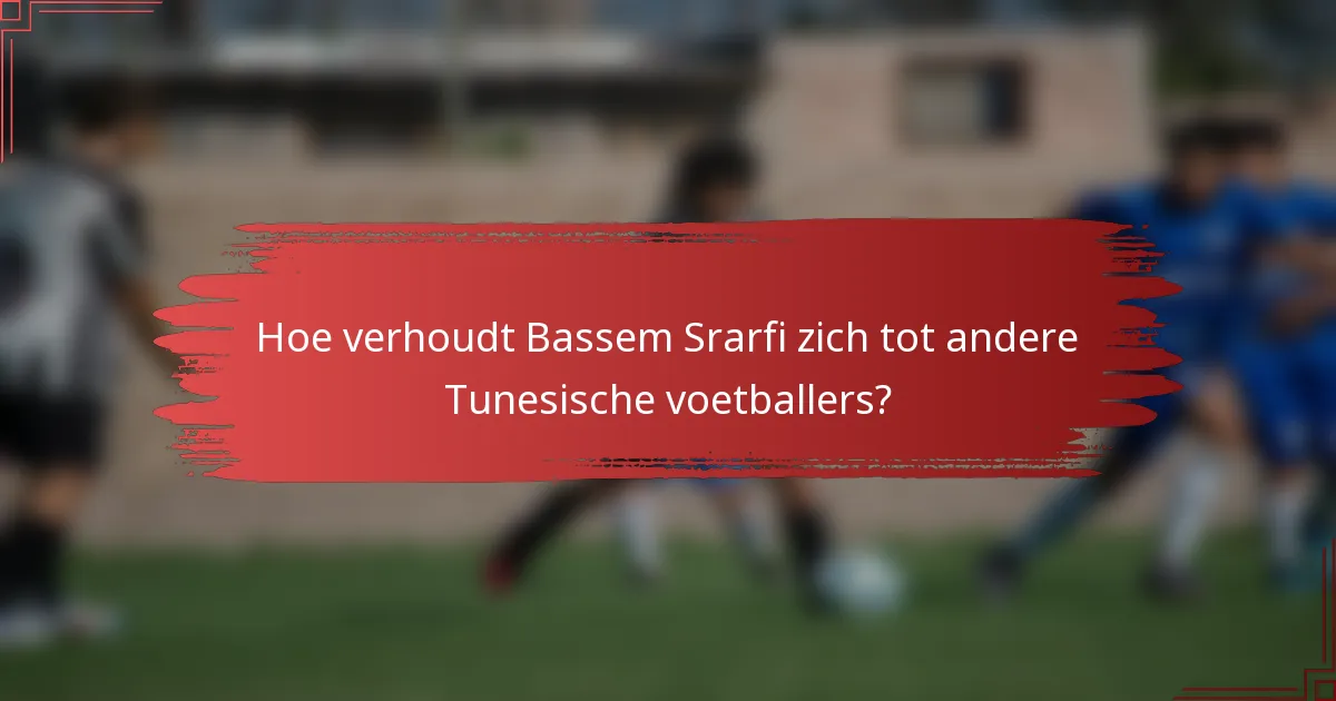 Hoe verhoudt Bassem Srarfi zich tot andere Tunesische voetballers?