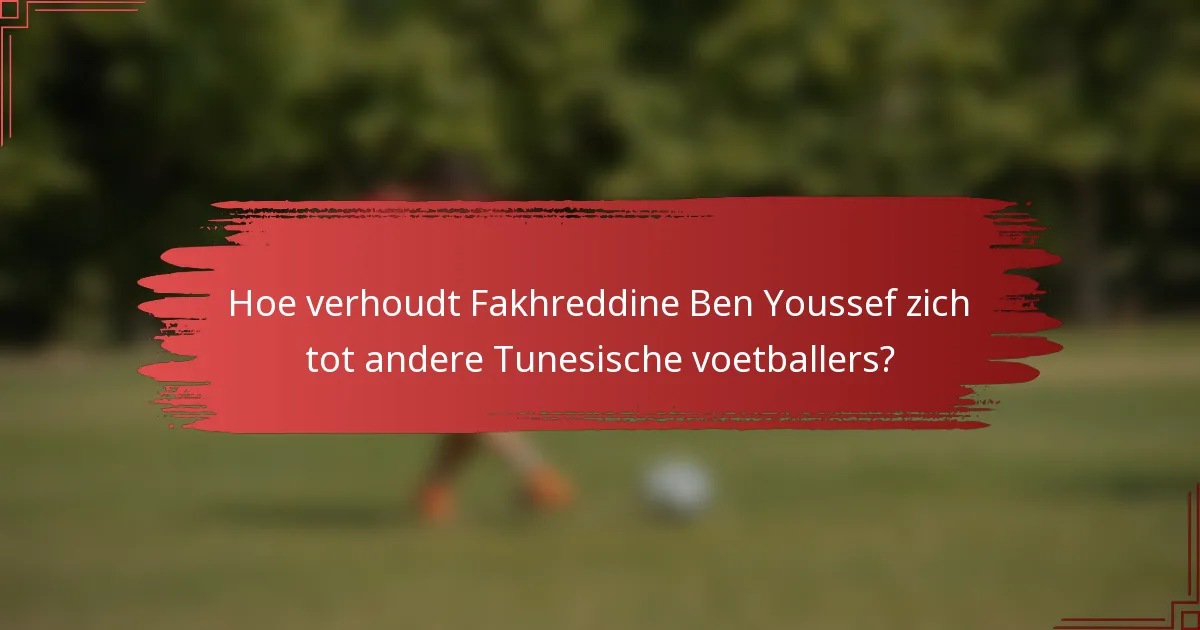 Hoe verhoudt Fakhreddine Ben Youssef zich tot andere Tunesische voetballers?