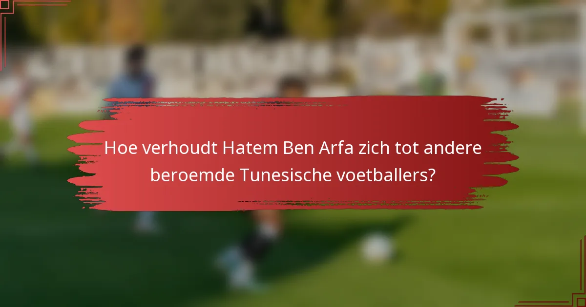 Hoe verhoudt Hatem Ben Arfa zich tot andere beroemde Tunesische voetballers?