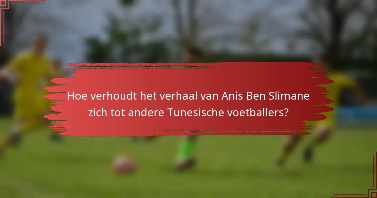 Hoe verhoudt het verhaal van Anis Ben Slimane zich tot andere Tunesische voetballers?