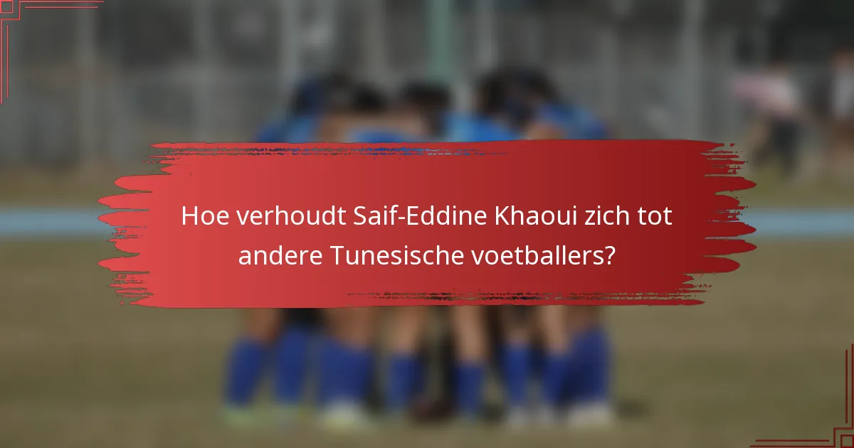 Hoe verhoudt Saif-Eddine Khaoui zich tot andere Tunesische voetballers?