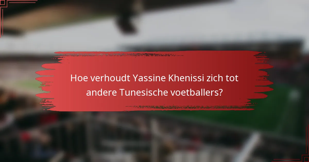 Hoe verhoudt Yassine Khenissi zich tot andere Tunesische voetballers?
