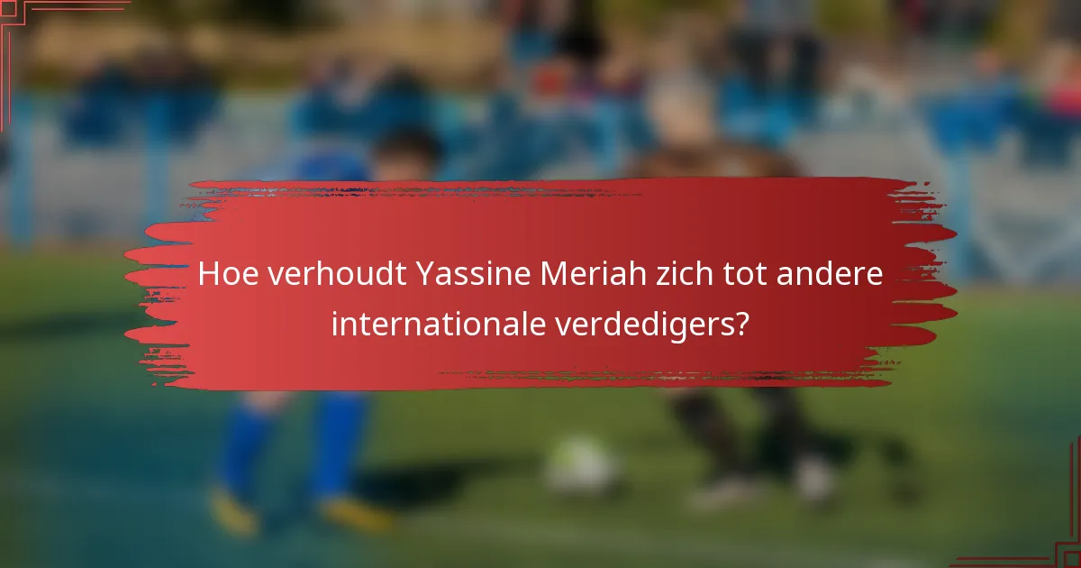 Hoe verhoudt Yassine Meriah zich tot andere internationale verdedigers?