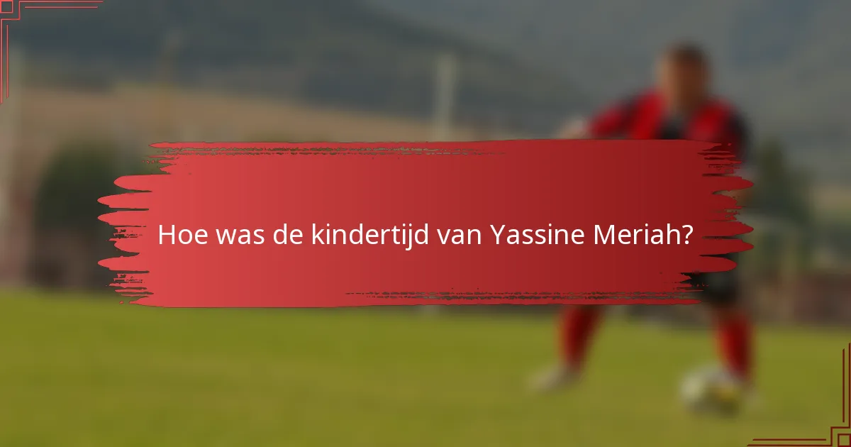 Hoe was de kindertijd van Yassine Meriah?