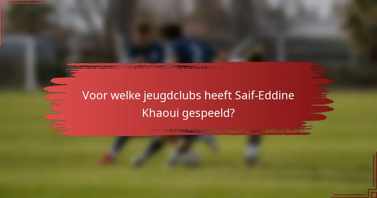 Voor welke jeugdclubs heeft Saif-Eddine Khaoui gespeeld?