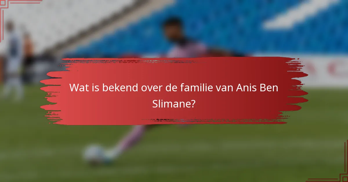 Wat is bekend over de familie van Anis Ben Slimane?