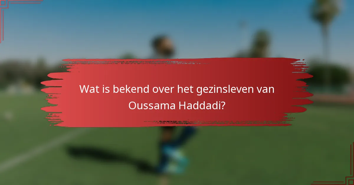 Wat is bekend over het gezinsleven van Oussama Haddadi?