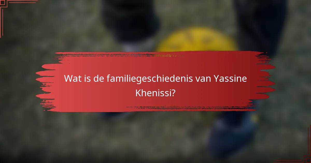 Wat is de familiegeschiedenis van Yassine Khenissi?