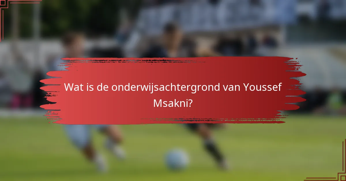 Wat is de onderwijsachtergrond van Youssef Msakni?