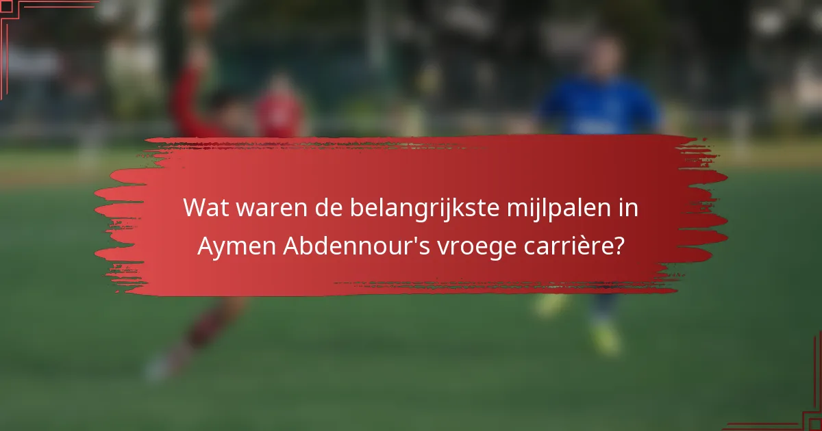 Wat waren de belangrijkste mijlpalen in Aymen Abdennour's vroege carrière?