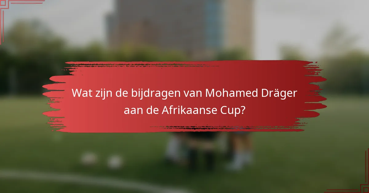 Wat zijn de bijdragen van Mohamed Dräger aan de Afrikaanse Cup?