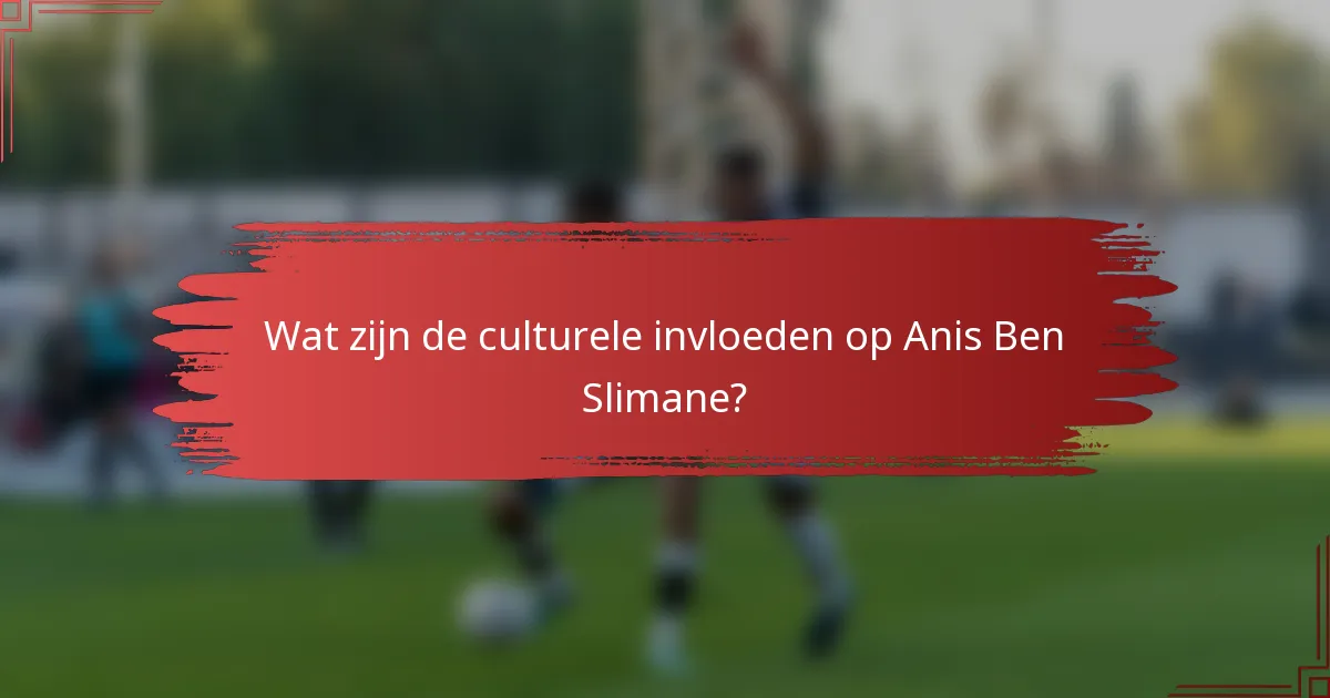 Wat zijn de culturele invloeden op Anis Ben Slimane?