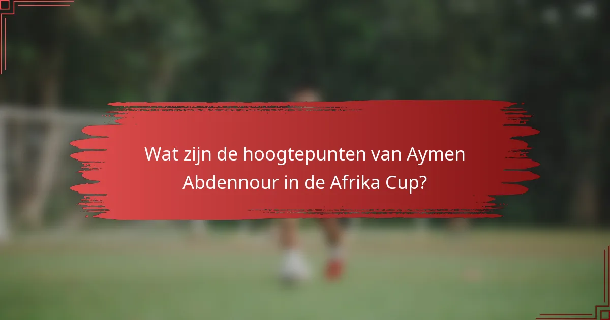 Wat zijn de hoogtepunten van Aymen Abdennour in de Afrika Cup?