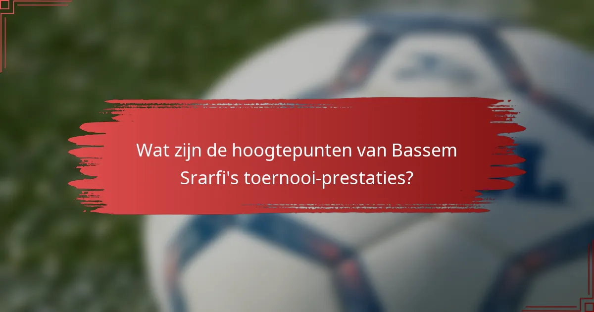 Wat zijn de hoogtepunten van Bassem Srarfi's toernooi-prestaties?