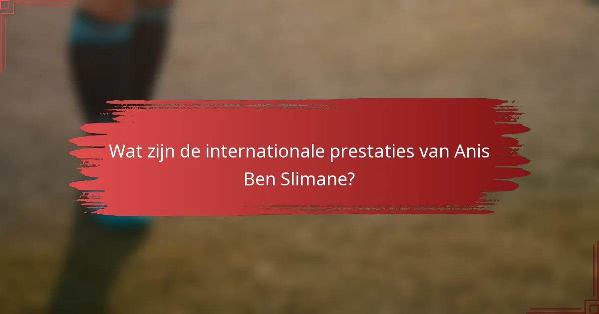 Wat zijn de internationale prestaties van Anis Ben Slimane?