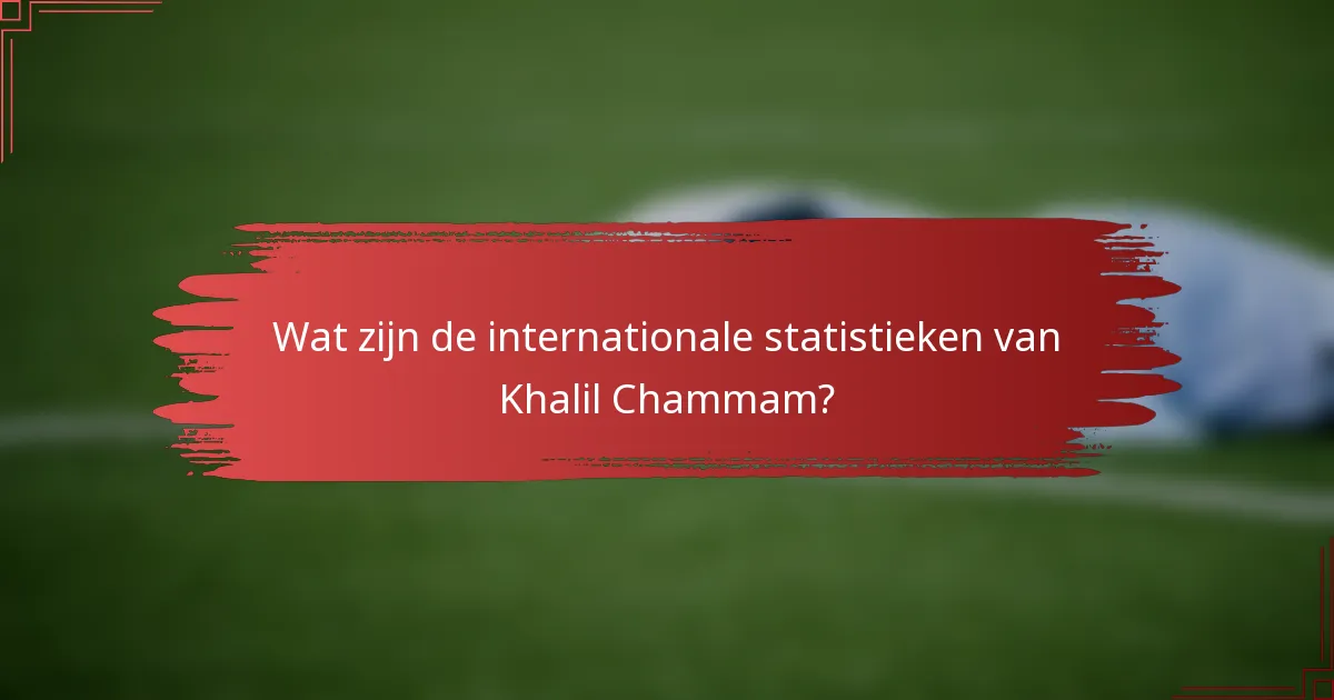 Wat zijn de internationale statistieken van Khalil Chammam?