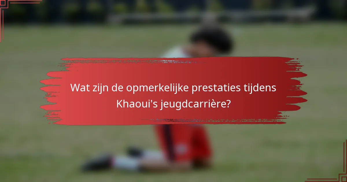 Wat zijn de opmerkelijke prestaties tijdens Khaoui's jeugdcarrière?