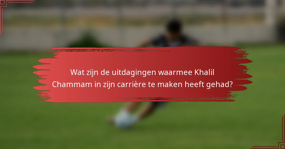 Wat zijn de uitdagingen waarmee Khalil Chammam in zijn carrière te maken heeft gehad?