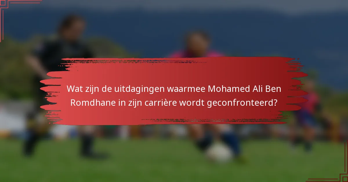 Wat zijn de uitdagingen waarmee Mohamed Ali Ben Romdhane in zijn carrière wordt geconfronteerd?