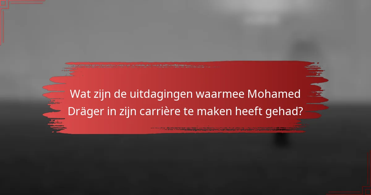 Wat zijn de uitdagingen waarmee Mohamed Dräger in zijn carrière te maken heeft gehad?