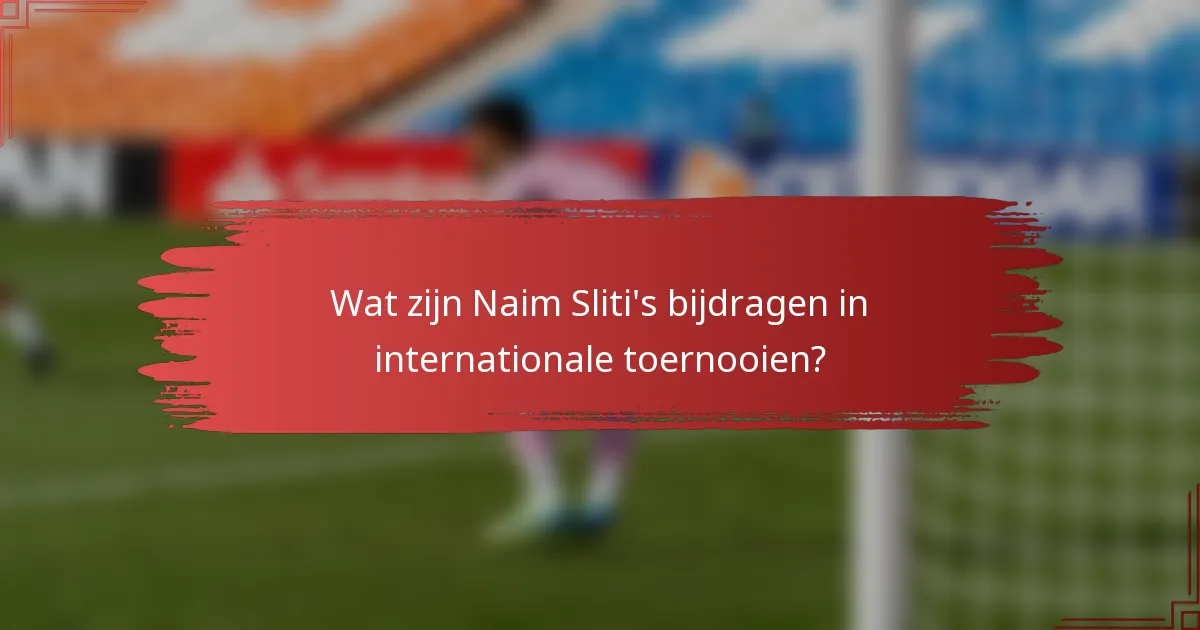 Wat zijn Naim Sliti's bijdragen in internationale toernooien?