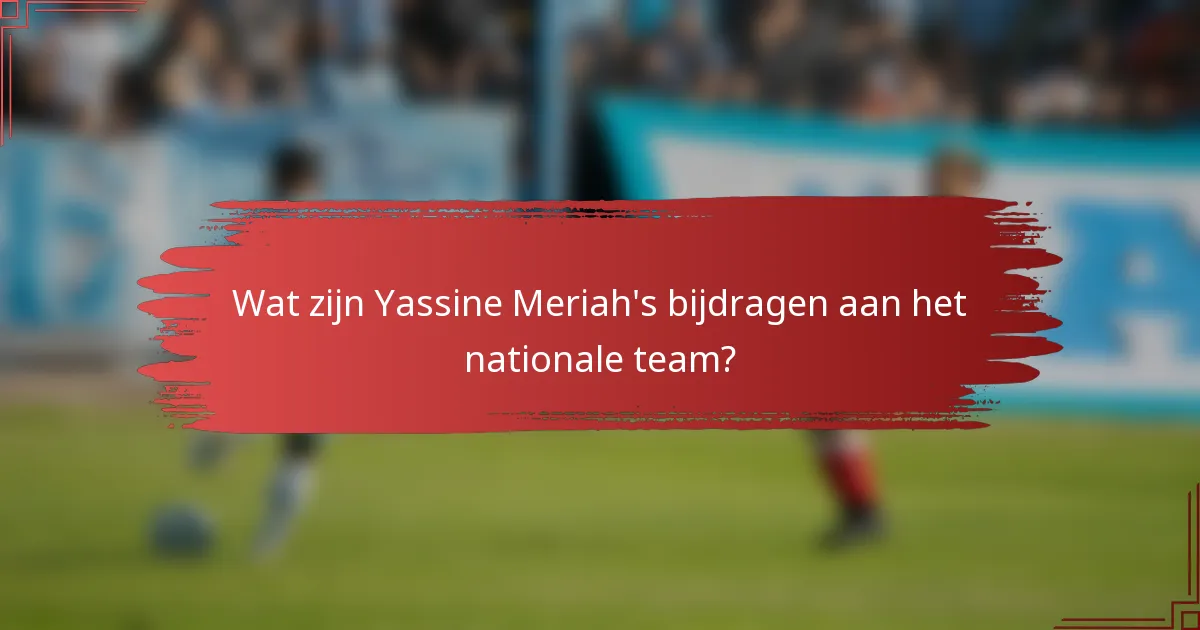 Wat zijn Yassine Meriah's bijdragen aan het nationale team?