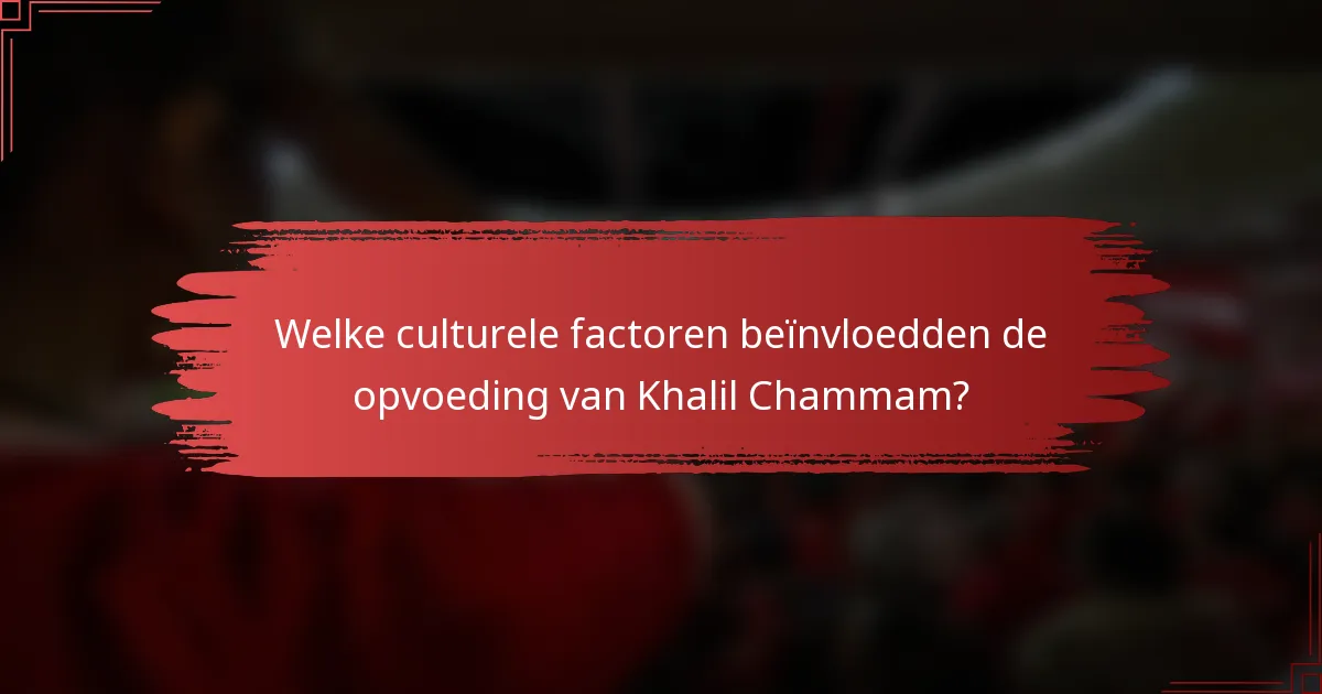 Welke culturele factoren beïnvloedden de opvoeding van Khalil Chammam?