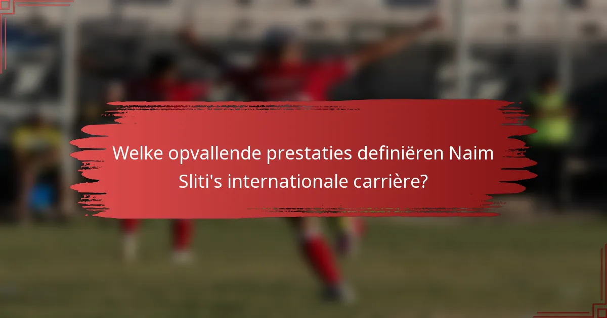 Welke opvallende prestaties definiëren Naim Sliti's internationale carrière?