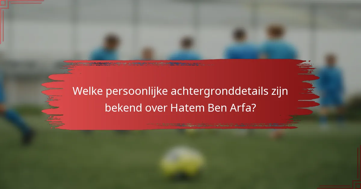 Welke persoonlijke achtergronddetails zijn bekend over Hatem Ben Arfa?