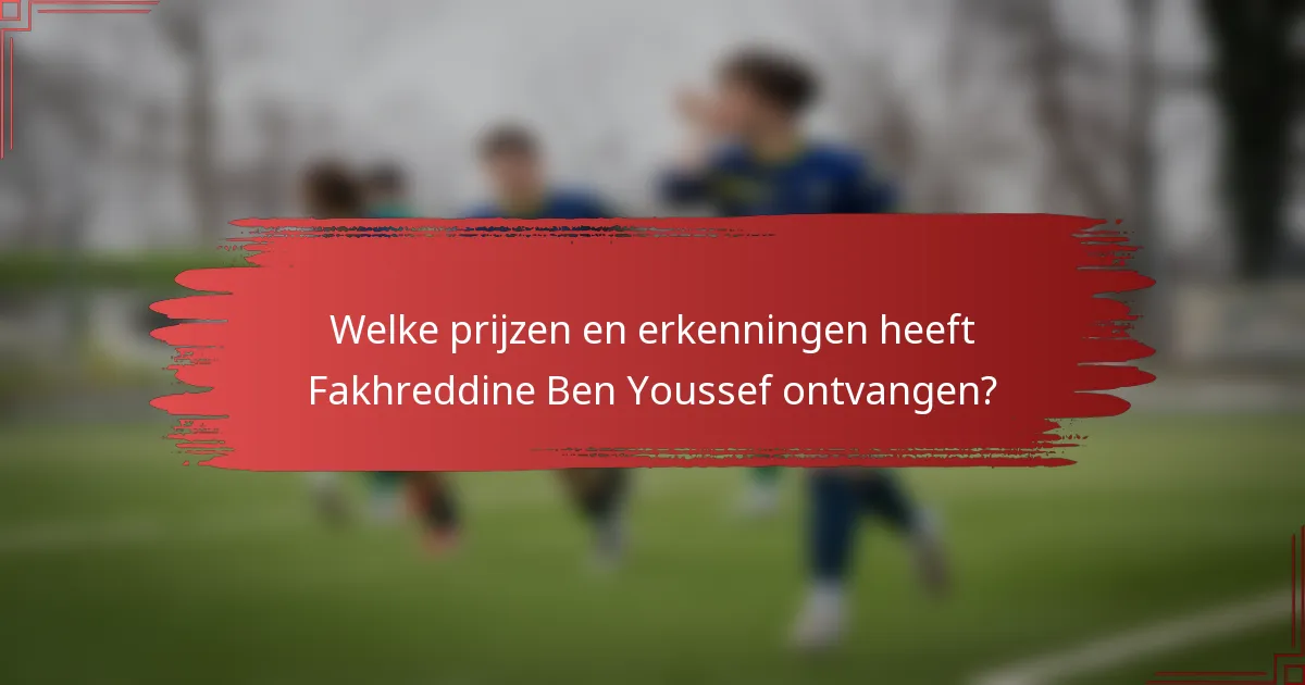 Welke prijzen en erkenningen heeft Fakhreddine Ben Youssef ontvangen?
