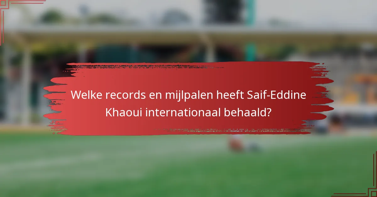 Welke records en mijlpalen heeft Saif-Eddine Khaoui internationaal behaald?