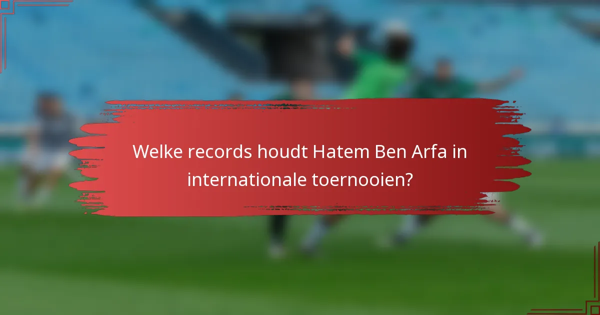 Welke records houdt Hatem Ben Arfa in internationale toernooien?