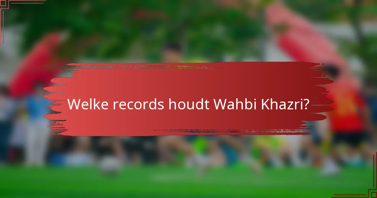 Welke records houdt Wahbi Khazri?