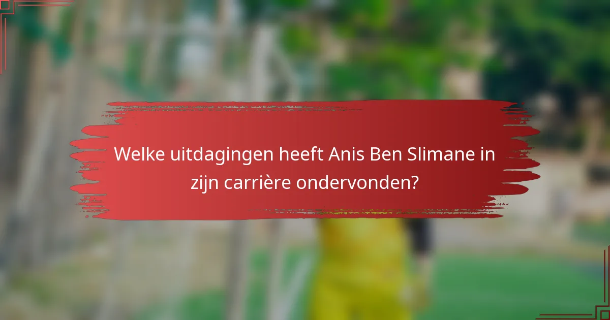 Welke uitdagingen heeft Anis Ben Slimane in zijn carrière ondervonden?
