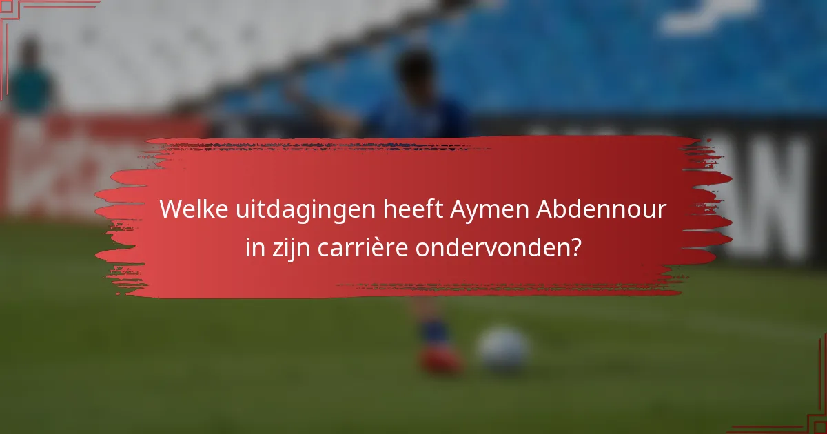 Welke uitdagingen heeft Aymen Abdennour in zijn carrière ondervonden?