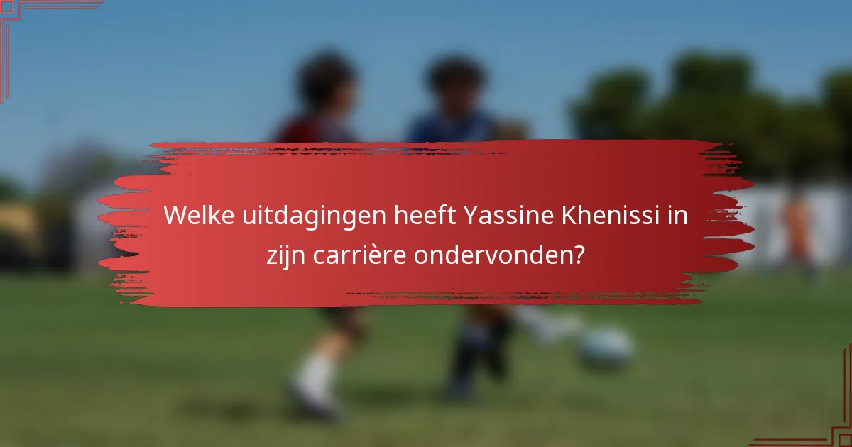 Welke uitdagingen heeft Yassine Khenissi in zijn carrière ondervonden?