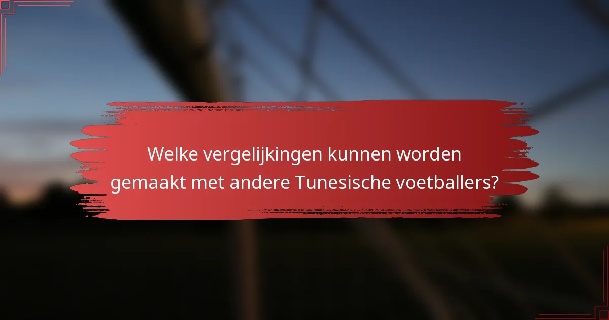 Welke vergelijkingen kunnen worden gemaakt met andere Tunesische voetballers?